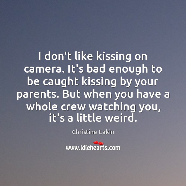 I don’t like kissing on camera. It’s bad enough to be caught Christine Lakin Picture Quote