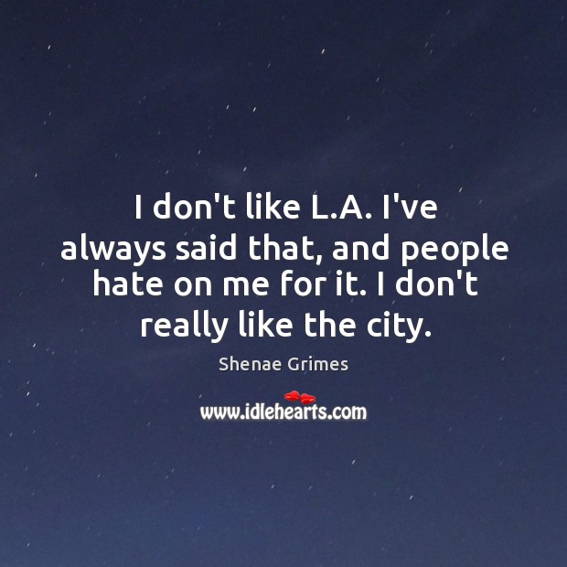 I don’t like L.A. I’ve always said that, and people hate Shenae Grimes Picture Quote