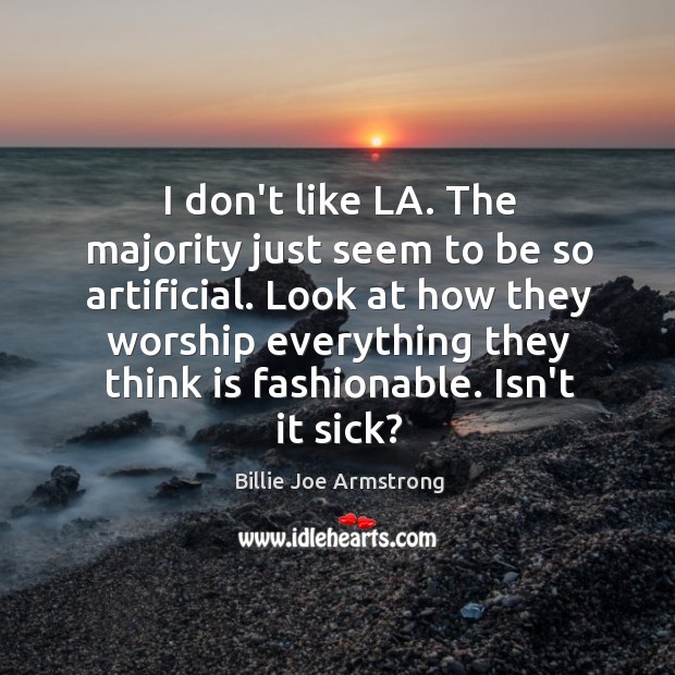 I don’t like LA. The majority just seem to be so artificial. Billie Joe Armstrong Picture Quote