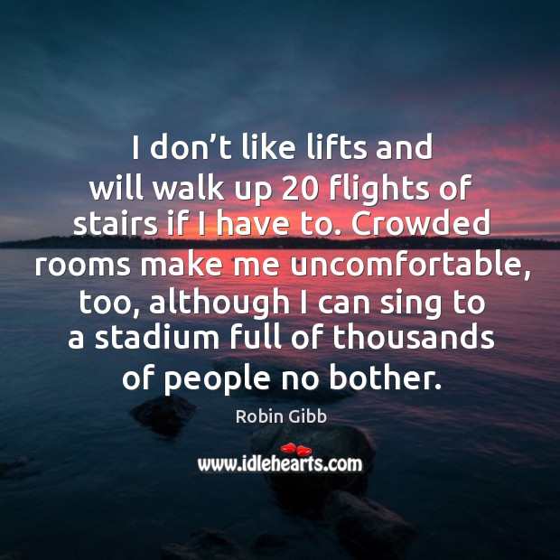 I don’t like lifts and will walk up 20 flights of stairs if I have to. Robin Gibb Picture Quote