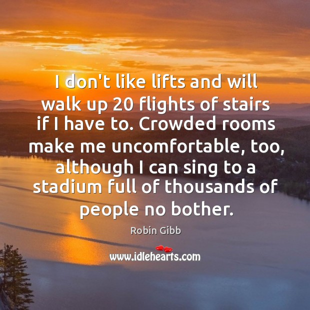 I don’t like lifts and will walk up 20 flights of stairs if Robin Gibb Picture Quote