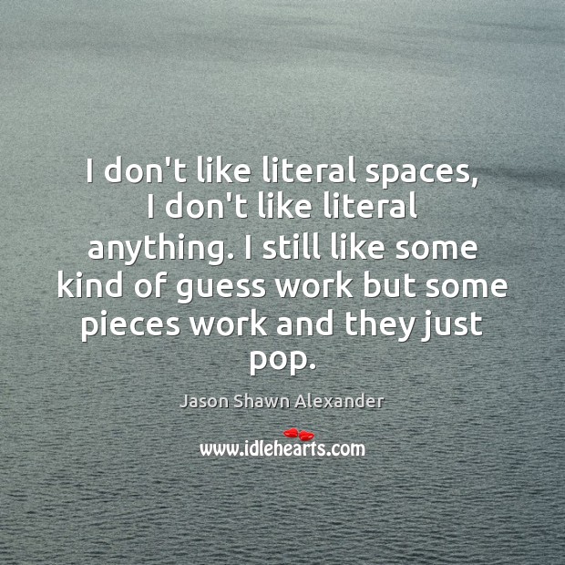 I don’t like literal spaces, I don’t like literal anything. I still Jason Shawn Alexander Picture Quote