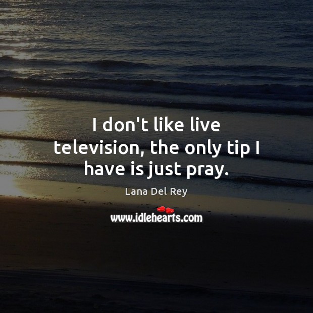 I don’t like live television, the only tip I have is just pray. Lana Del Rey Picture Quote