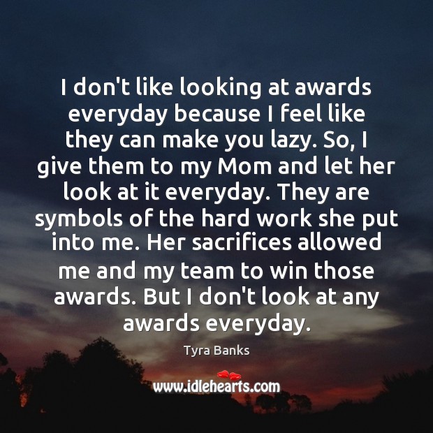 I don’t like looking at awards everyday because I feel like they Tyra Banks Picture Quote