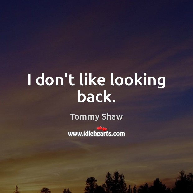 I don’t like looking back. Tommy Shaw Picture Quote