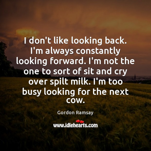I don’t like looking back. I’m always constantly looking forward. I’m not Gordon Ramsay Picture Quote