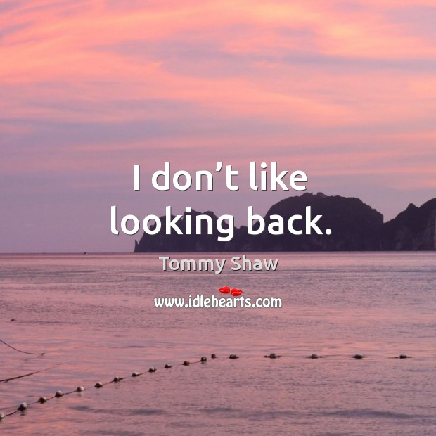 I don’t like looking back. Image