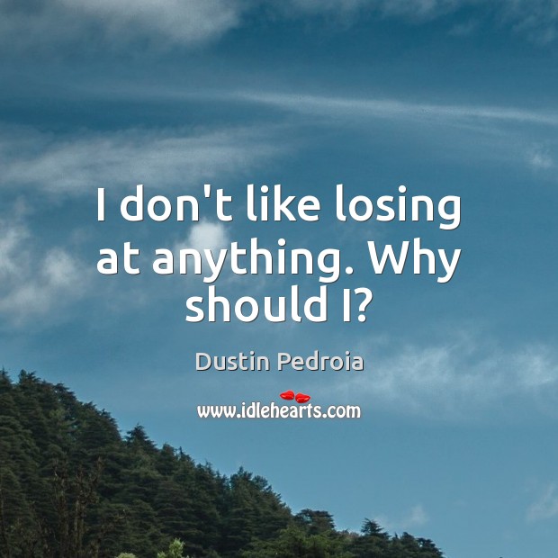 I don’t like losing at anything. Why should I? Dustin Pedroia Picture Quote