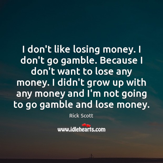 I don’t like losing money. I don’t go gamble. Because I don’t Rick Scott Picture Quote
