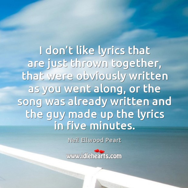 I don’t like lyrics that are just thrown together Neil Ellwood Peart Picture Quote