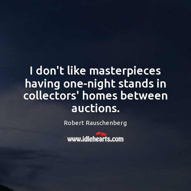 I don’t like masterpieces having one-night stands in collectors’ homes between auctions. Robert Rauschenberg Picture Quote