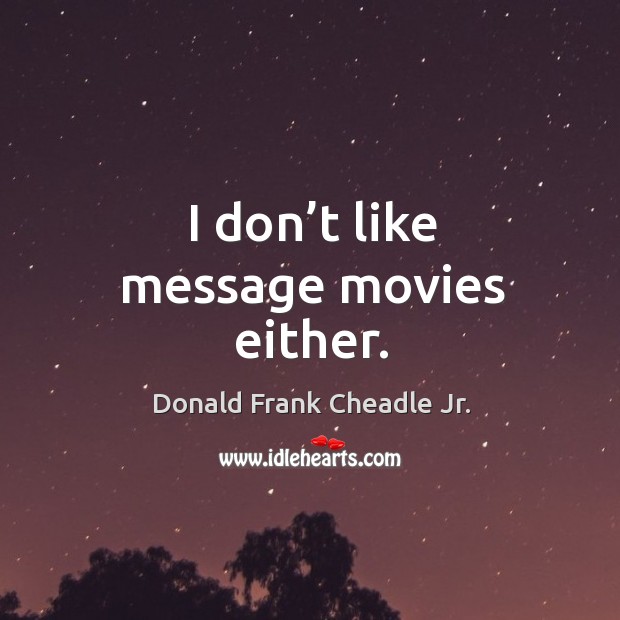 I don’t like message movies either. Image
