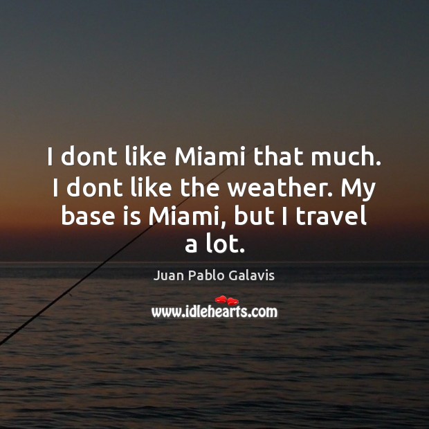 I dont like Miami that much. I dont like the weather. My Juan Pablo Galavis Picture Quote