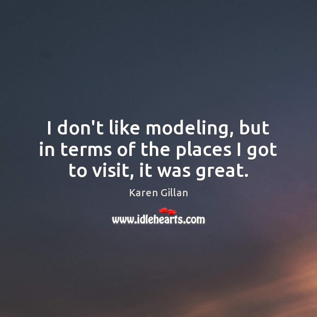 I don’t like modeling, but in terms of the places I got to visit, it was great. Karen Gillan Picture Quote