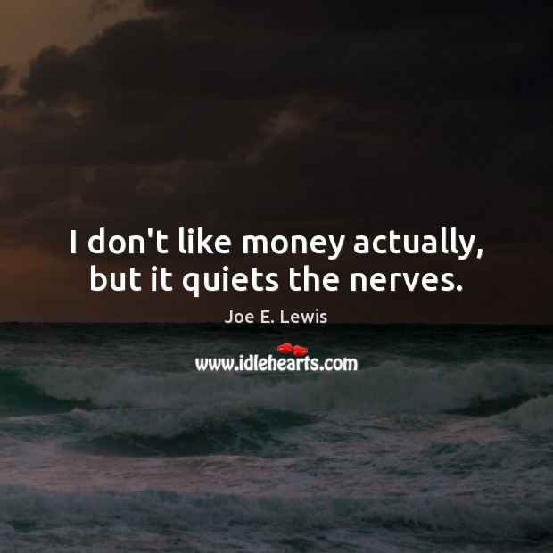 I don’t like money actually, but it quiets the nerves. Joe E. Lewis Picture Quote