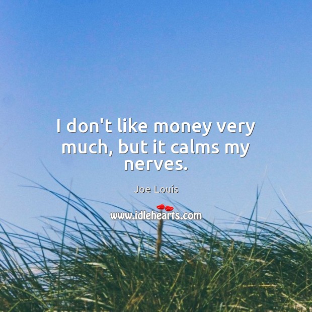 I don’t like money very much, but it calms my nerves. Joe Louis Picture Quote
