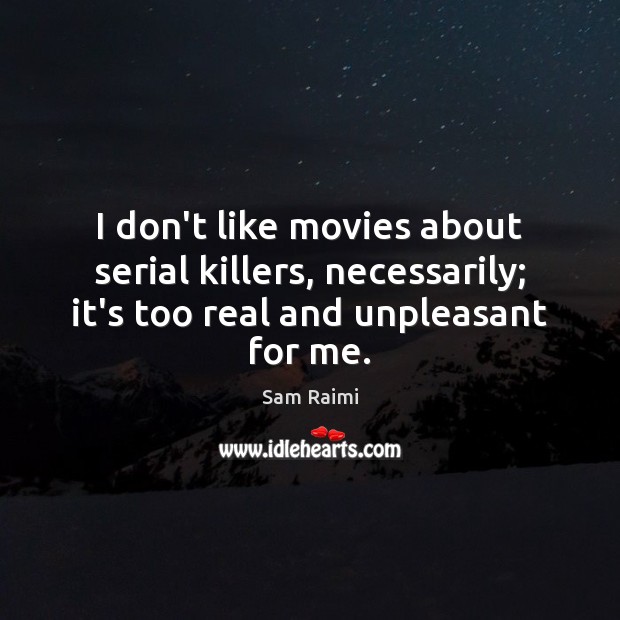 I don’t like movies about serial killers, necessarily; it’s too real and Sam Raimi Picture Quote