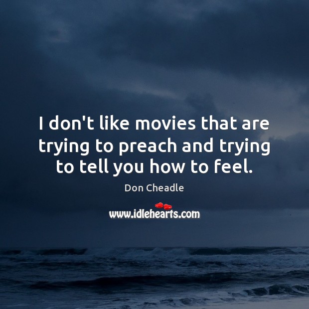 I don’t like movies that are trying to preach and trying to tell you how to feel. Don Cheadle Picture Quote