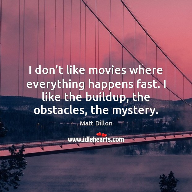 I don’t like movies where everything happens fast. I like the buildup, Matt Dillon Picture Quote