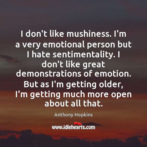 I don’t like mushiness. I’m a very emotional person but I hate Anthony Hopkins Picture Quote