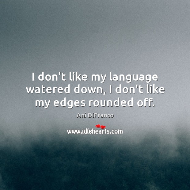 I don’t like my language watered down, I don’t like my edges rounded off. Ani DiFranco Picture Quote
