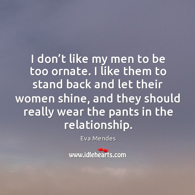 I don’t like my men to be too ornate. I like them to stand back and let their women shine Eva Mendes Picture Quote