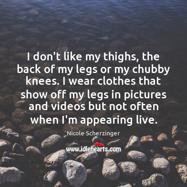 I don’t like my thighs, the back of my legs or my Image