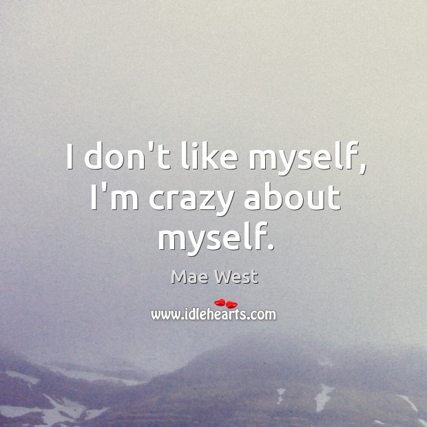 I don’t like myself, I’m crazy about myself. Mae West Picture Quote