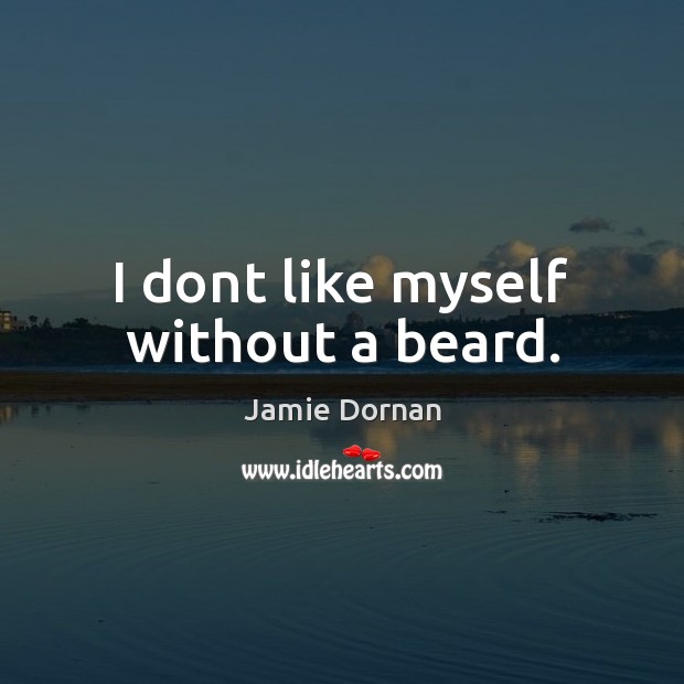 I dont like myself without a beard. Image
