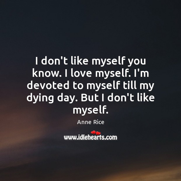 I don’t like myself you know. I love myself. I’m devoted to Anne Rice Picture Quote