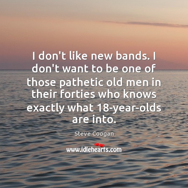 I don’t like new bands. I don’t want to be one of Steve Coogan Picture Quote
