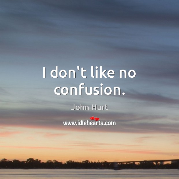 I don’t like no confusion. John Hurt Picture Quote