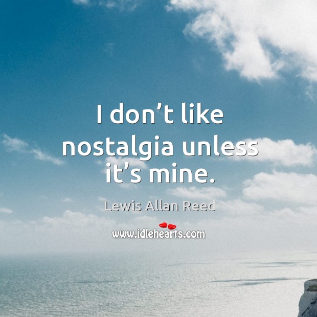 I don’t like nostalgia unless it’s mine. Lewis Allan Reed Picture Quote