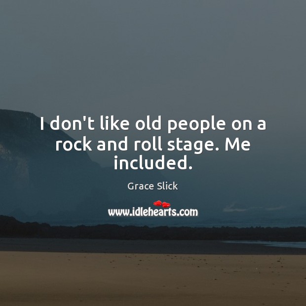 I don’t like old people on a rock and roll stage. Me included. Image