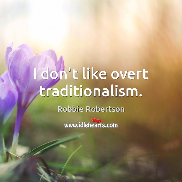 I don’t like overt traditionalism. Robbie Robertson Picture Quote