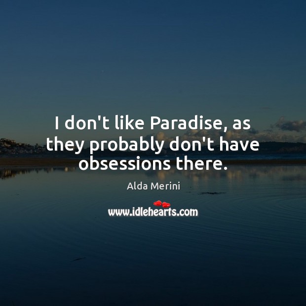 I don’t like Paradise, as they probably don’t have obsessions there. Alda Merini Picture Quote