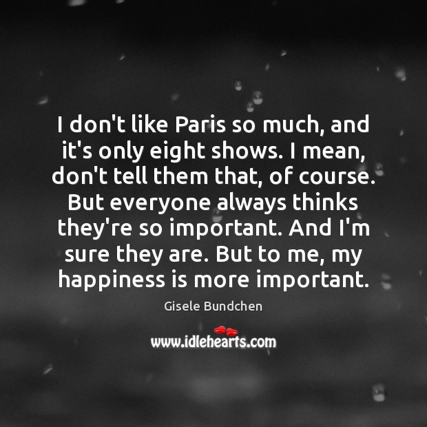 I don’t like Paris so much, and it’s only eight shows. I Happiness Quotes Image