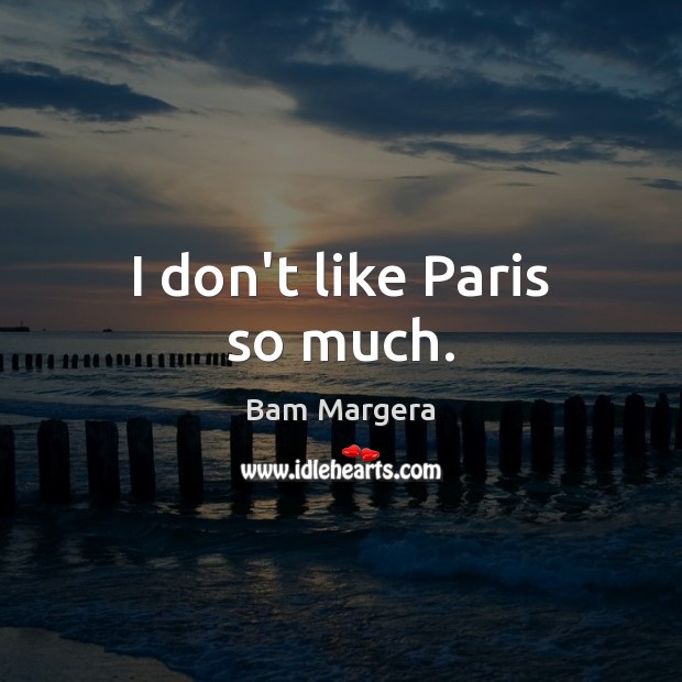 I don’t like Paris so much. Bam Margera Picture Quote