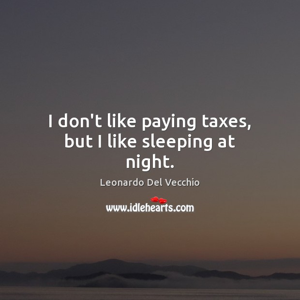 I don’t like paying taxes, but I like sleeping at night. Leonardo Del Vecchio Picture Quote