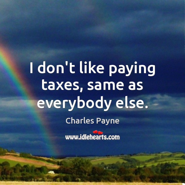 I don’t like paying taxes, same as everybody else. Charles Payne Picture Quote