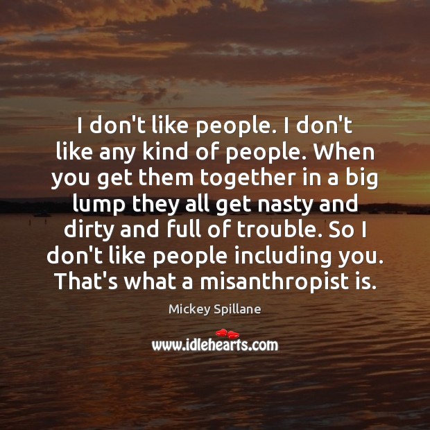I don’t like people. I don’t like any kind of people. When Mickey Spillane Picture Quote