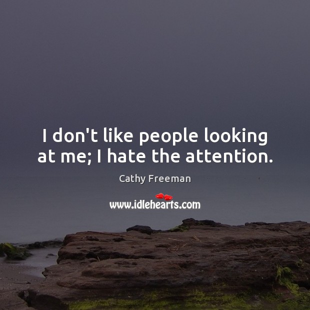 I don’t like people looking at me; I hate the attention. Cathy Freeman Picture Quote
