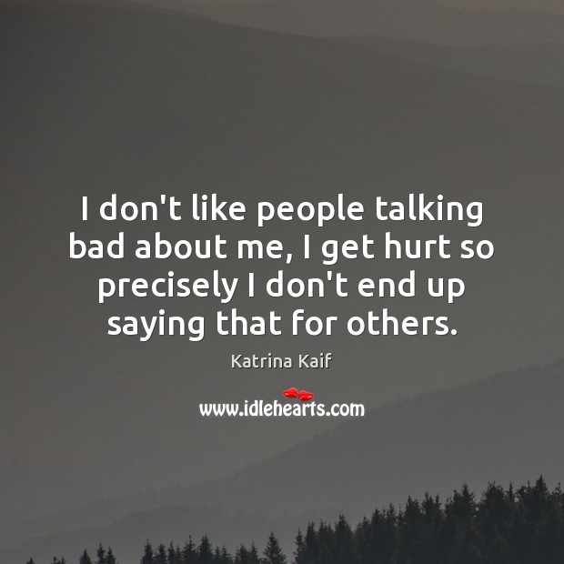 I don’t like people talking bad about me, I get hurt so Hurt Quotes Image