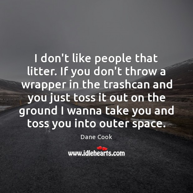 I don’t like people that litter. If you don’t throw a wrapper Dane Cook Picture Quote
