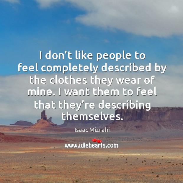 I don’t like people to feel completely described by the clothes they wear of mine. Isaac Mizrahi Picture Quote