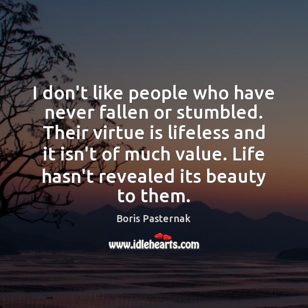 I don’t like people who have never fallen or stumbled. Their virtue 
