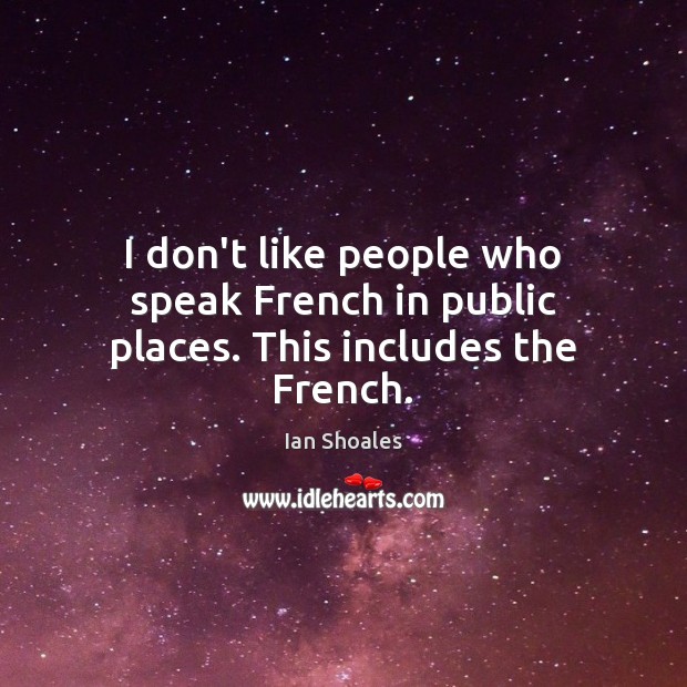I don’t like people who speak French in public places. This includes the French. Ian Shoales Picture Quote