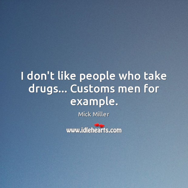 I don’t like people who take drugs… Customs men for example. Mick Miller Picture Quote