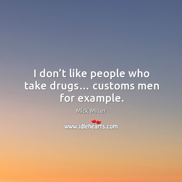 I don’t like people who take drugs… customs men for example. Mick Miller Picture Quote