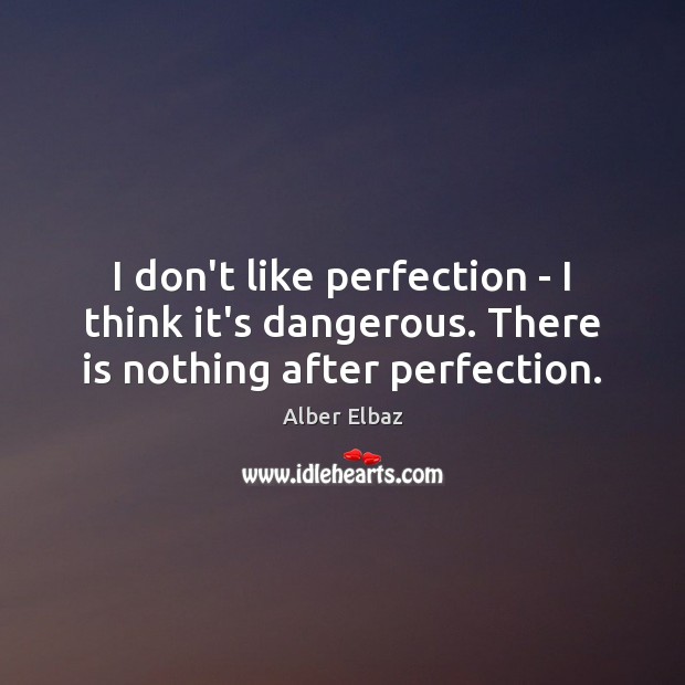 I don’t like perfection – I think it’s dangerous. There is nothing after perfection. Alber Elbaz Picture Quote
